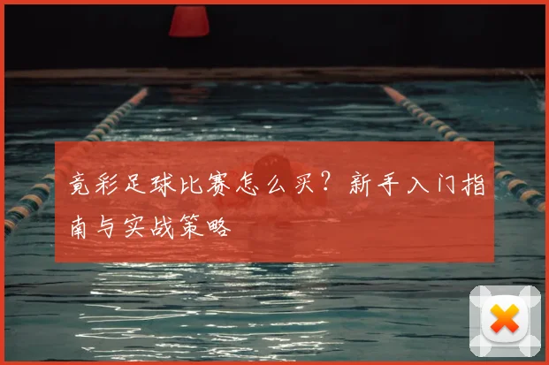 竟彩足球比赛怎么买?新手入门指南与实战策略