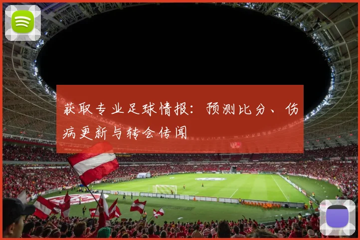 获取专业足球情报：预测比分、伤病更新与转会传闻