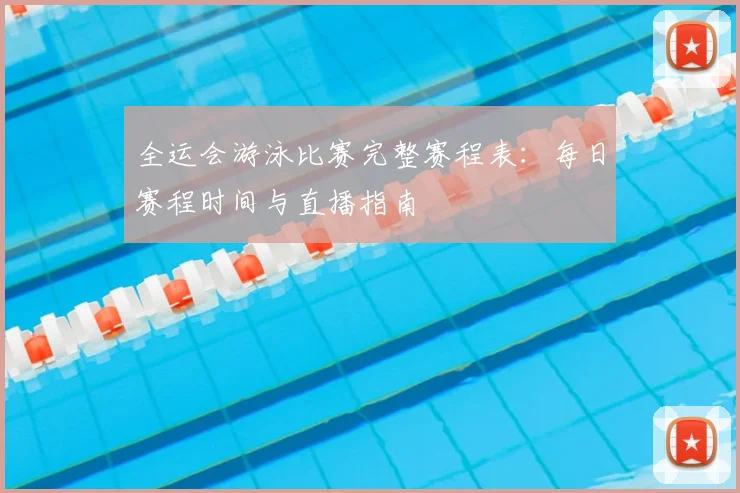 全运会游泳比赛完整赛程表：每日赛程时间与直播指南