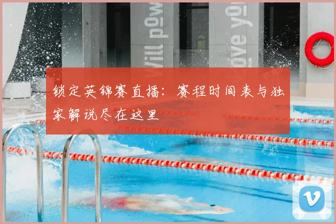 锁定英锦赛直播：赛程时间表与独家解说尽在这里