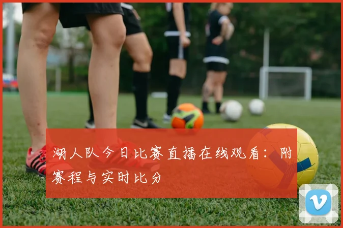 湖人队今日比赛直播在线观看:附赛程与实时比分