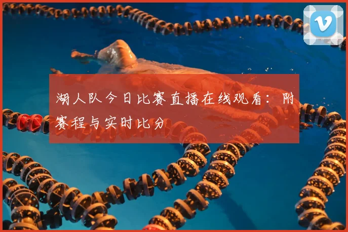 湖人队今日比赛直播在线观看:附赛程与实时比分