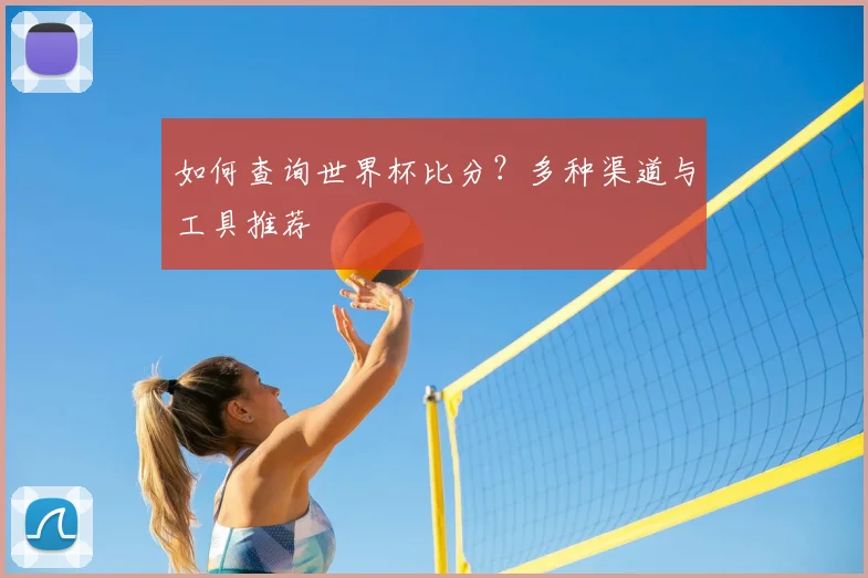 如何查询世界杯比分?多种渠道与工具推荐